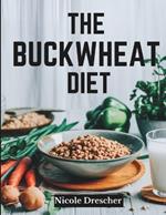 The Buckwheat Diet: Lose Weight Fast, Reduce Inflammation, and Boost Gut Health with This Natural, Gluten-Free Superfood Cleanse