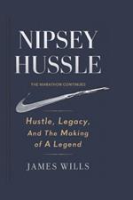 Nipsey Hussle: The Marathon Continues: Hustle, Legacy, and the Making of a Legend