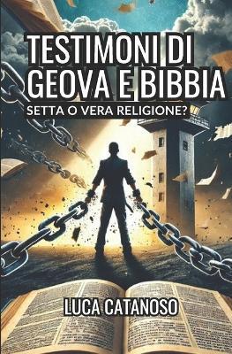 Testimoni di Geova e Bibbia: Setta di Perseguitati o Vera Religione? Quello che i libri cristiani non ti hanno ancora detto: Dottrine, controllo mentale e testimonianze inedite. Regole ferree, divieti assurdi e il prezzo della libertà - Luca Catanoso - cover