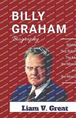 Billy Graham Biography: BEHIND THE PULPIT: The Man, the Ministry, and the Mission