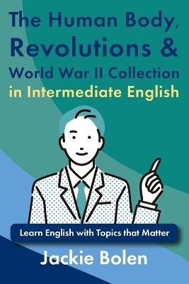 The Human Body, Revolutions & World War II Collection in Intermediate English: Learn English with Topics that Matter - Jackie Bolen - cover
