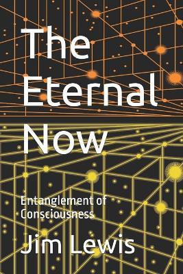 The Eternal Now: Entanglement of Consciousness - Jim Lewis - cover