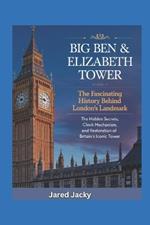 Big Ben & Elizabeth Tower: The Fascinating History Behind London's Landmark: The Hidden Secrets, Clock Mechanism, and Restoration of Britain's Iconic Tower