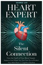 Heart Expert: The Silent Connection: How the Health of Your Blood Vessels Impacts Your Brain and What You Can Do to Protect Your Mind from Cognitive Decline