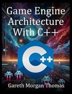 Game Engine Architecture With C++: Designing and Building a Modern C++ Game Engine from Scratch