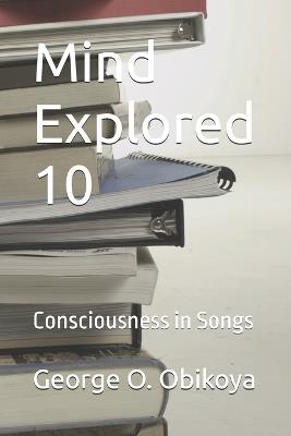 Mind Explored 10: Consciousness in Songs - George O Obikoya - cover