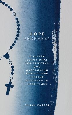 Hope Unshaken: A 30-Day Devotional for Trusting God, Overcoming Anxiety and Finding Strength in Hard Times - Elijah Carter - cover