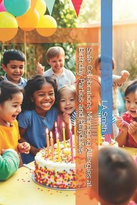 Safe Celebrations Managing Allergies at Birthday Parties and Playdates - La Smith - cover