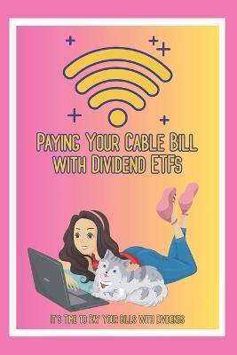 Paying Your Cable Bill with Dividend ETFs: It's Time to Pay Your Bills with Dividends - Joshua King - cover