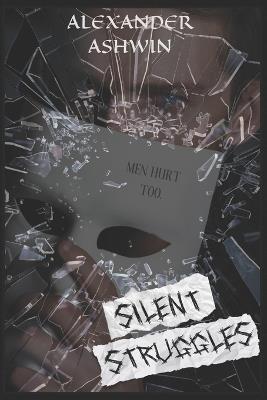 Silent Struggles: Men Hurt Too - Alexander Ashwin - cover