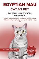 Egyptian Mau Cat as Pet - Egyptian Mau Owners Handbook: Raising, Feeding, Breeding, Grooming, Training, Health Risks, Managing and Caring For Your Dog +20 Bonding Tips