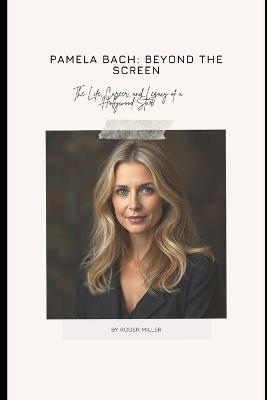 Pamela Bach: Beyond the Screen: The Life, Career, and Legacy of a Hollywood Star - Roger Miller - cover