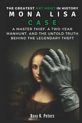 The Greatest Art Heist In History: Mona Lisa Case - Roxy K Peters - cover