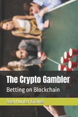 The Crypto Gambler: Betting on Blockchain - Axel Hunter Graves - cover