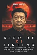 Rise of XI Jinping: The Power Play That Transformed a Nation: How a once-exiled son of a fallen leader became the most powerful man-maybe for life.