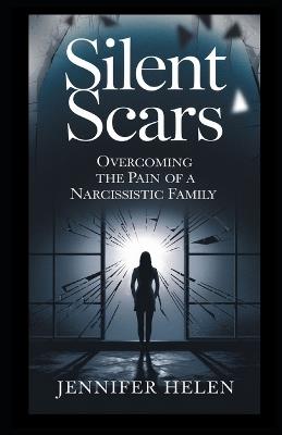 Silent Scars: Overcoming the Pain of a Narcissistic Family - Jennifer Helen - cover