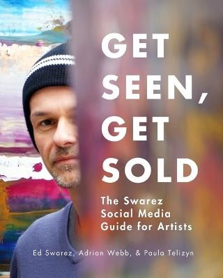 Get Seen, Get Sold: The Swarez Social Media Guide for Artists - Ed Swarez,Adrian Webb,Paula Telizyn - cover
