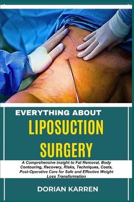 Everything about Liposuction Surgery: A Comprehensive insight to Fat Removal, Body Contouring, Recovery, Risks, Techniques, Costs, Post-Operative Care for Safe and Effective Weight Loss Transformation - Dorian Karren - cover