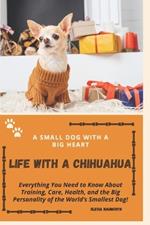Life with a Chihuahua: A Small Dog with a Big Heart: Everything You Need to Know About Training, Care, Health, and the Big Personality of the World's Smallest Dog!