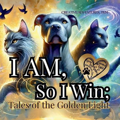 I AM, So I Win: Tales of the Golden Light - Tanya Moore,Creative Adventures Tkm - cover