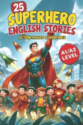 25 Superhero English Stories: Action-Packed Adventures for ESL Learners (A1/A2 Level): Improve Vocabulary, Conversation & Reading with Exciting Heroic Missions Fun & Easy English for Kids and Teens - Elizabeth Snow - cover