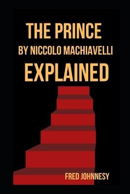 The Prince by Niccolo Machiavelli Explained - Fred Johnnesy - cover