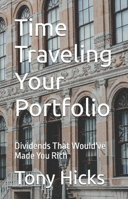 Time Traveling Your Portfolio: Dividends That Would've Made You Rich - Tony Hicks - cover
