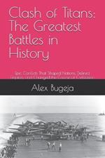 Clash of Titans: The Greatest Battles in History: Epic Conflicts That Shaped Nations, Defined Empires, and Changed the Course of Civilization