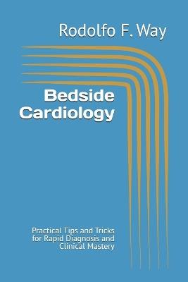 Bedside Cardiology: Practical Tips and Tricks for Rapid Diagnosis and Clinical Mastery - Rodolfo F Way - cover