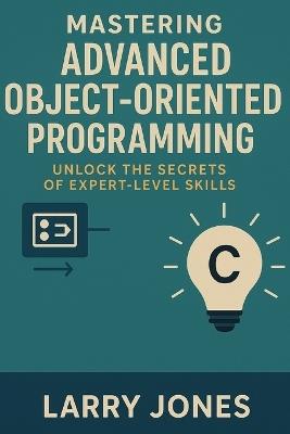 Mastering Advanced Object-Oriented Programming in Java: Unlock the Secrets of Expert-Level Skills - Larry Jones - cover