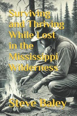 Surviving and Thriving While Lost in the Mississippi Wilderness - Steve Baley - cover