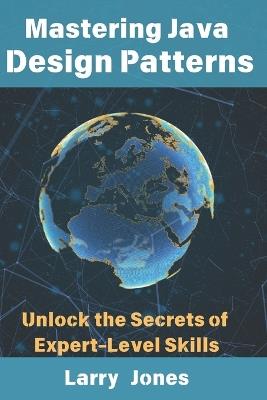 Mastering Java Design Patterns: Unlock the Secrets of Expert-Level Skills - Larry Jones - cover