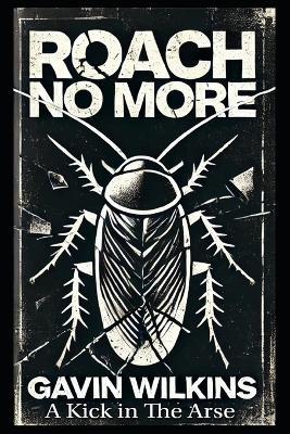 Roach No More: A Kick in the Arse - Gavin Wilkins - cover