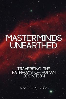 Masterminds Unearthed: Traversing the Pathways of Human Cognition - Dorian Vex - cover