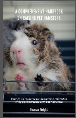 A Comprehensive Handbook on Raising Pet Hamsters: Your go-to resource for everything related to living harmoniously with pet hamsters. - Daveson Wright - cover