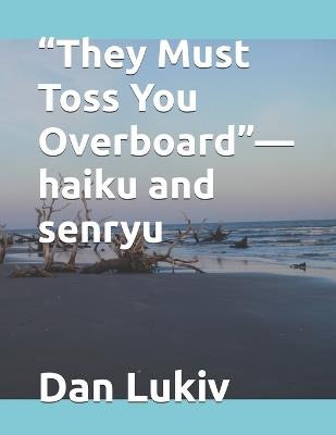 "They Must Toss You Overboard"-haiku and senryu - Dan Lukiv - cover