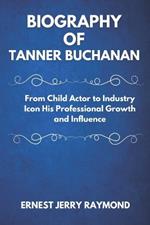 Biography of Tanner Buchanan: From Child Actor to Industry Icon His Professional Growth and Influence