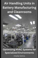 Air Handling Units in Battery Manufacturing and Cleanrooms: Optimizing HVAC Systems for Specialized Environments