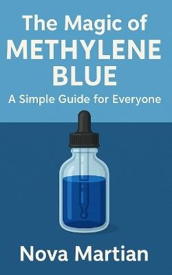 The Magic of Methylene Blue: A Simple Guide for Everyone - Nova Martian - cover