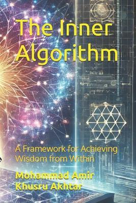 The Inner Algorithm: A Framework for Achieving Wisdom from Within - Mohammad Amir Khusru Akhtar - cover