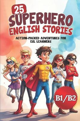 25 Superhero English Stories: Action-Packed Adventures for ESL Learners (B1/B2 Level): Improve Vocabulary, Conversation & Reading with Exciting Heroic Missions Fun & Easy English for Kids and Teens - Elizabeth Snow - cover