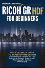 Ricoh GR III HDF For Beginners: Your Ultimate Guide to Expert Photography - Comprehensive Tutorials, Pro Tips, Insights on Settings, Features, and Techniques for Stunning Photography