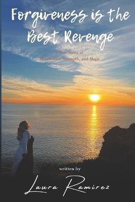 Forgiveness Is The Best Revenge: A True Story of resilience, strength, and Hope - Ashley Smith,Gissele Tohom,Laura Ramirez - cover