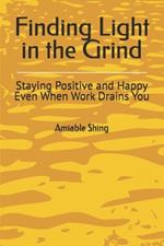 Finding Light in the Grind: Staying Positive and Happy Even When Work Drains You