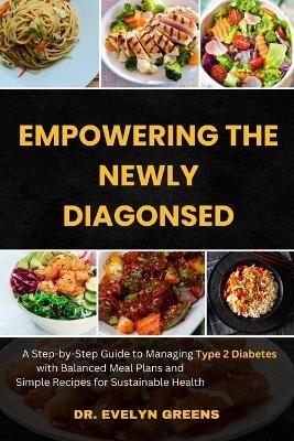 Empowering the Newly Diagnosed: A Step-by-Step Guide to Managing Type 2 Diabetes with Balanced Meal Plans and Simple Recipes for Sustainable Health - Evelyn Greens - cover