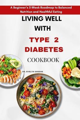 Living Well with Type 2 Diabetes: A Beginner's 5-Week Roadmap to Balanced Nutrition and Healthful Eating - Evelyn Greens - cover