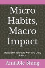 Micro Habits, Macro Impact: Transform Your Life with Tiny Daily Actions