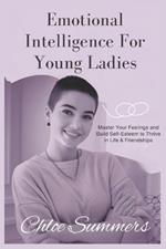 Emotional Intelligence For Young Ladies: Master Your Feelings and Build Self-Esteem to Thrive in Life & Friendships