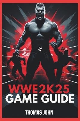 Wwe 2k25 Game Guide: Unleash the Champion Within and Conquer the Ring - Thomas John - cover