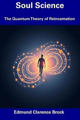 Soul Science: The Quantum Theory of Reincarnation - Edmund Clarence Brock - cover